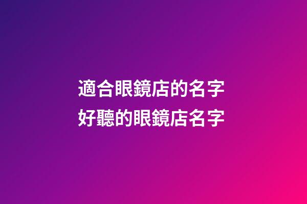 適合眼鏡店的名字 好聽的眼鏡店名字-第1張-店鋪起名-玄機派